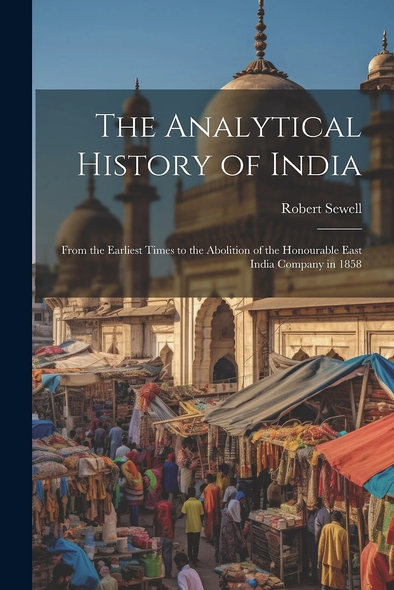The Analytical History of India: From the Earliest Times to the Abolition of the Honourable East India Company in 1858