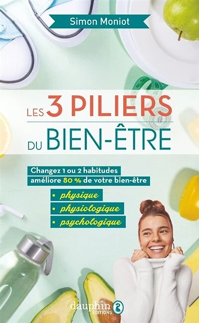 Les 3 piliers du bien-être : changez 1 ou 2 habitudes améliore 80 % de votre bien-être physique, physiologique, psychologique: changez 1 ou 2 habitudes améliore 80 % de votre bien-être physique, physiologique, psychologique