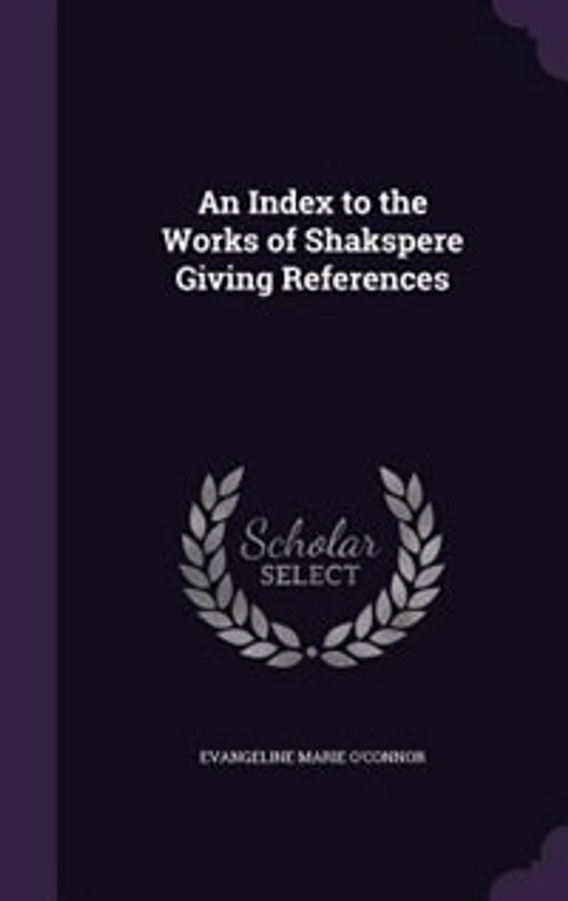 An Index to the Works of Shakspere: Giving References, by Topics, Notable Passages and Significant Expressions; Brief Histories t