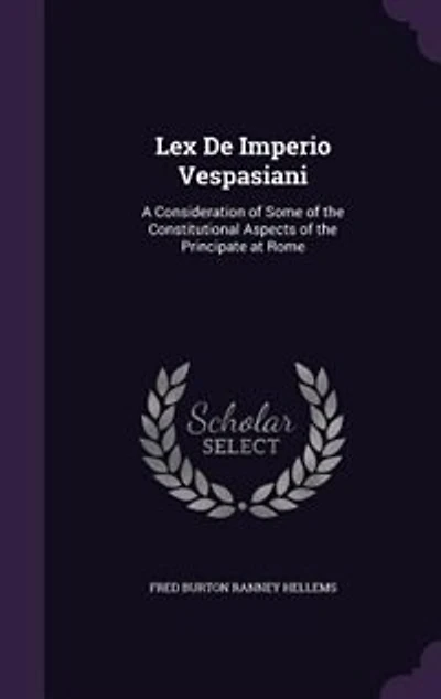 Lex De Imperio Vespasiani: A Consideration of Some of the Constitutional Aspects of the Principate at Rome