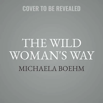 The Wild Woman's Way: Unlock Your Full Potential For Pleasure, Power, And Fulfillment