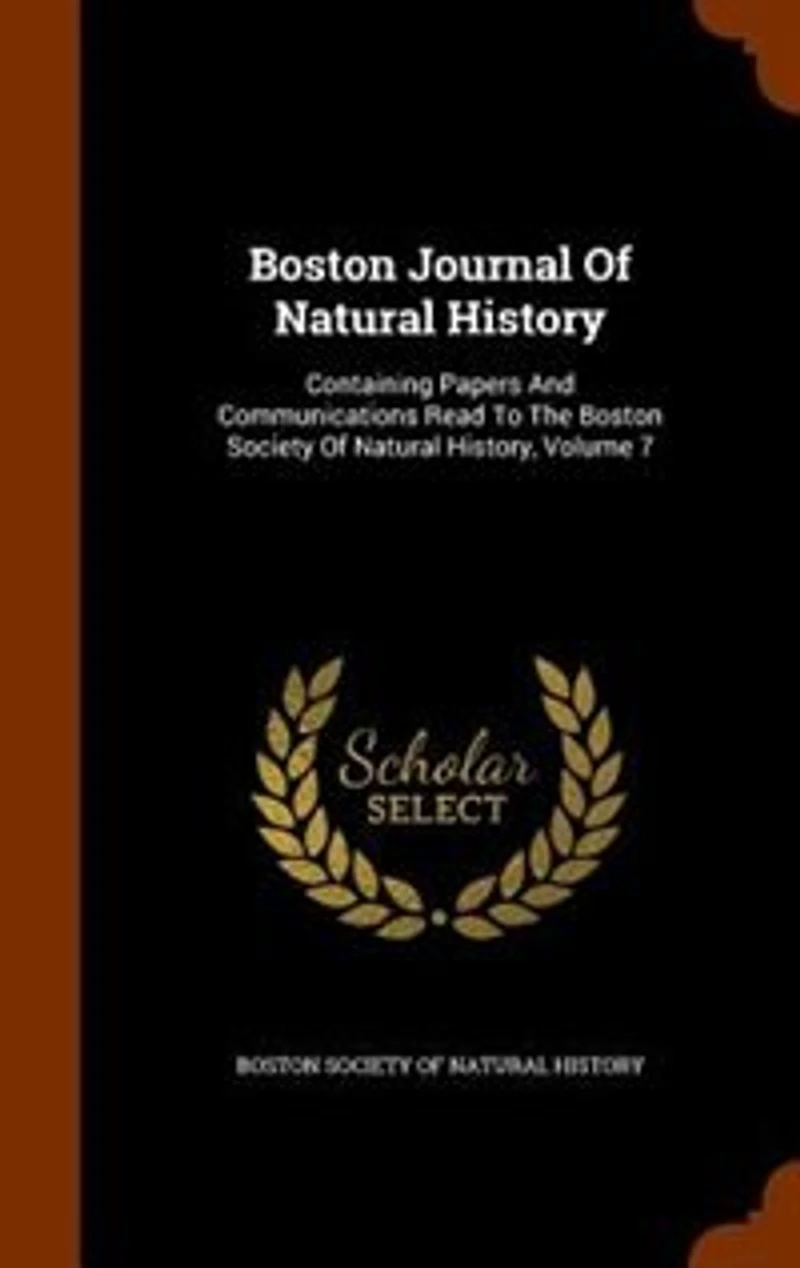 Boston Journal of Natural History, Containing Papers and Communications Read to the Society History; Volume 7