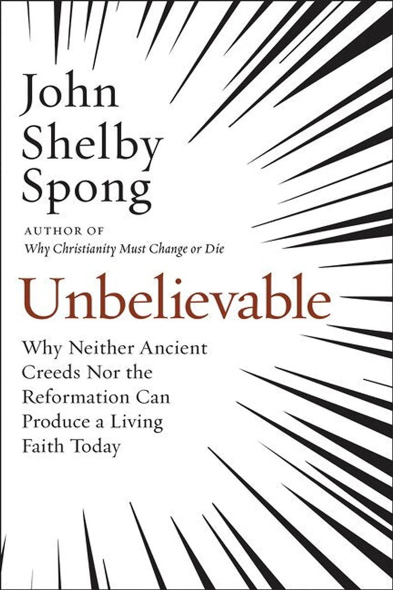 Unbelievable: Why Neither Ancient Creeds Nor The Reformation Can Produce A Living Faith Today