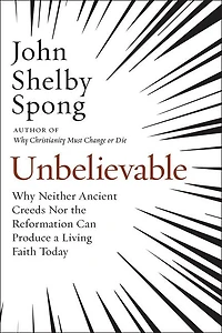 Unbelievable: Why Neither Ancient Creeds Nor The Reformation Can Produce A Living Faith Today