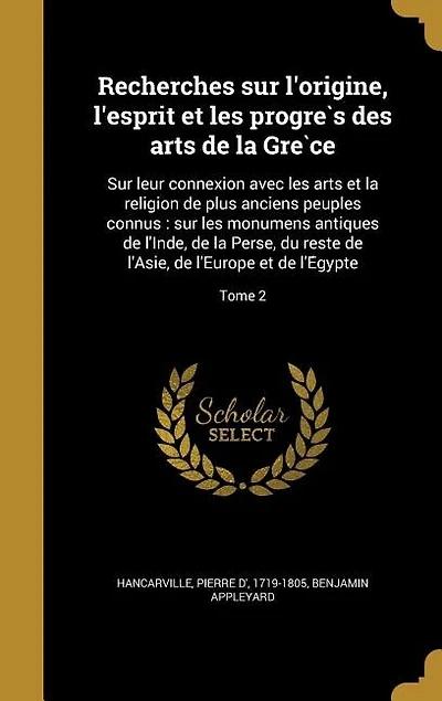 Recherches sur l'origine, l'esprit et les progre`s des arts de la Gre`ce: Sur leur connexion avec les arts et la religion de plus anciens peuples connus : sur les monumens a