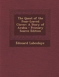 the Quest of Four-Leaved Clover: A Story Arabia, Adapted From French Laboulaye's Abdallah (Classic Reprint)
