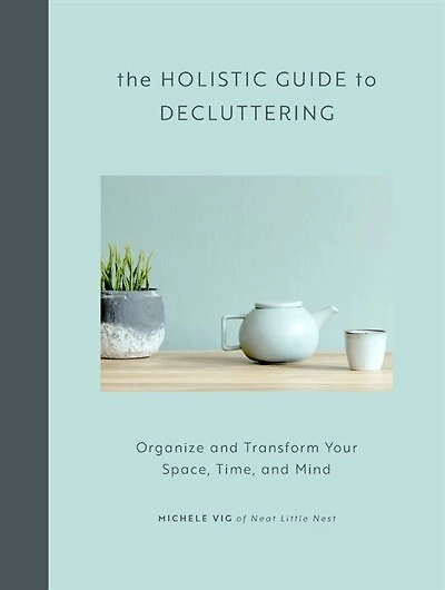 The Holistic Guide to Decluttering: Organize and Transform Your Space, Time, Mind