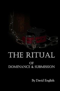 The Ritual of Dominance & Submission: A Guide to High Protocol Dominance & Submission