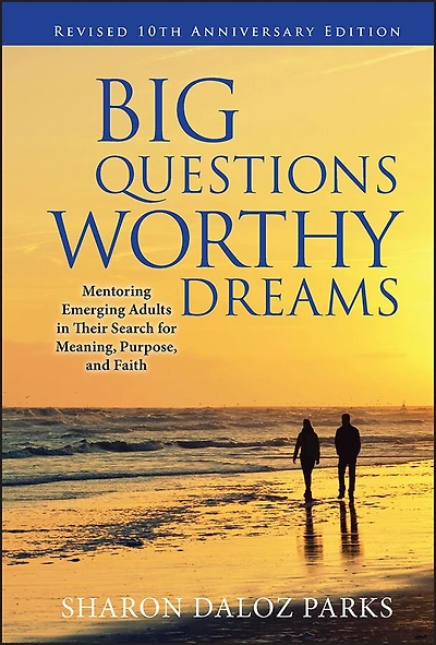 Big Questions, Worthy Dreams: Mentoring Emerging Adults Their Search for Meaning, Purpose, and Faith, Revised 10th Anniversary Edition: Faith