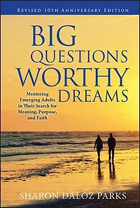 Big Questions, Worthy Dreams: Mentoring Emerging Adults Their Search for Meaning, Purpose, and Faith, Revised 10th Anniversary Edition: Faith