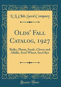 Olds' Fall Catalog, 1927: Bulbs, Plants, Seeds, Clover and Alfalfa, Seed Wheat, Rye (Classic Reprint)