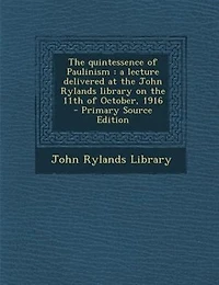the Quintessence of Paulinism: A Lecture Delivered at John Rylands Library on 11th October, 1916