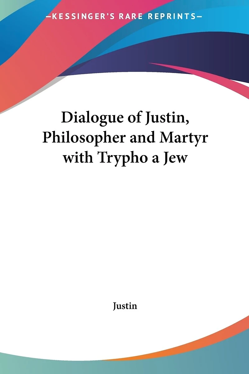 Dialogue of Justin, Philosopher and Martyr with Trypho a Jew