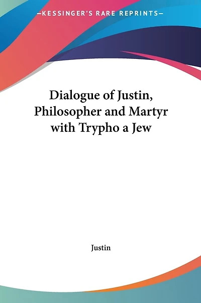 Dialogue of Justin, Philosopher and Martyr with Trypho a Jew