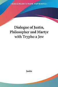 Dialogue of Justin, Philosopher and Martyr with Trypho a Jew
