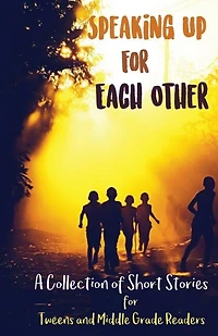 Speaking Up for Each Other: A Collection of Short Stories Tweens and Middle Grade Readers