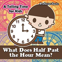 What Does Half Past the Hour Mean?- A Telling Time Book for Kids