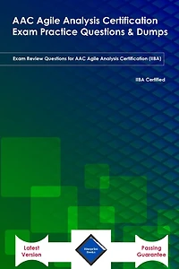 ACC Agile Analysis Certification Exam Practice Questions & Dumps: Exam Review Questions for AAC Agile Analysis Certification (IIBA) Latest Version