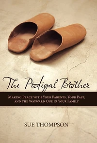 The Prodigal Brother: Making Peace with Your Parents, Your Past, and the Wayward One in Your Family