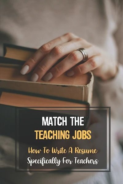 Match The Teaching Jobs: How To Write A Resume Specifically For Teachers: Create Meaty Teacher Resumes