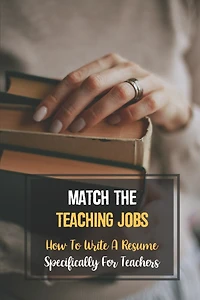 Match The Teaching Jobs: How To Write A Resume Specifically For Teachers: Create Meaty Teacher Resumes