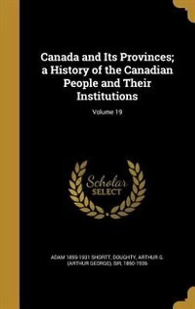 Canada and Its Provinces; a History of the Canadian People and Their Institutions; Volume
