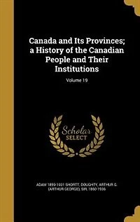 Canada and Its Provinces; a History of the Canadian People and Their Institutions; Volume