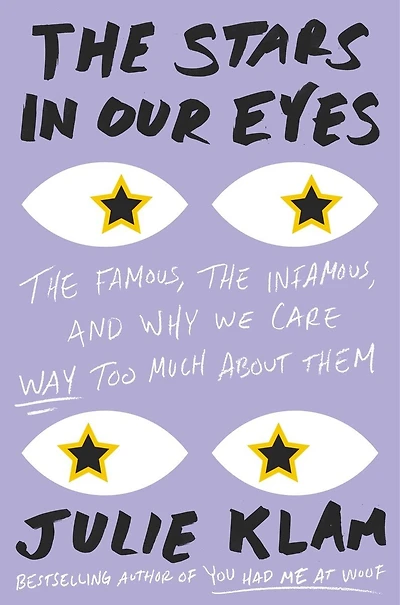 the Stars Our Eyes: Famous, Infamous, and Why We Care Way Too Much About Them
