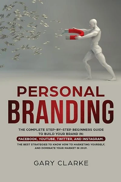 Personal Branding: The Complete Step-by-Step Beginners Guide to Build Your Brand in: Facebook, YouTube, Twitter, and Instagram. The Best Strategies to Know How to Marketing Yourself, and Dominate Your Market .