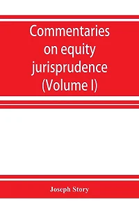Commentaries on equity jurisprudence as administered in England and America (Volume I)