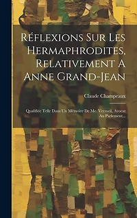 Réflexions Sur Les Hermaphrodites, Relativement A Anne Grand-jean: Qualifiée Telle Dans Un Mémoire De Me. Vermeil