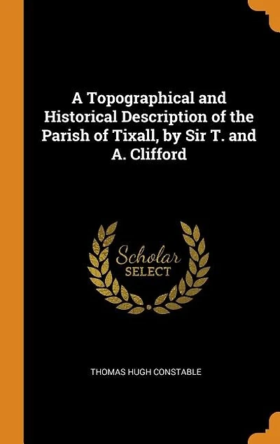 A Topographical and Historical Description of the Parish Tixall, by Sir T. A. Clifford