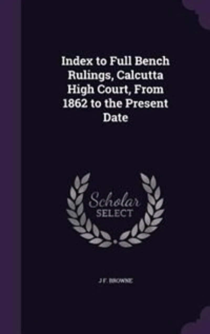 Index to Full Bench Rulings, Calcutta High Court, From 1862 to the Present Date