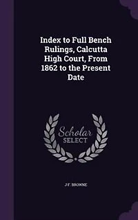 Index to Full Bench Rulings, Calcutta High Court, From 1862 to the Present Date