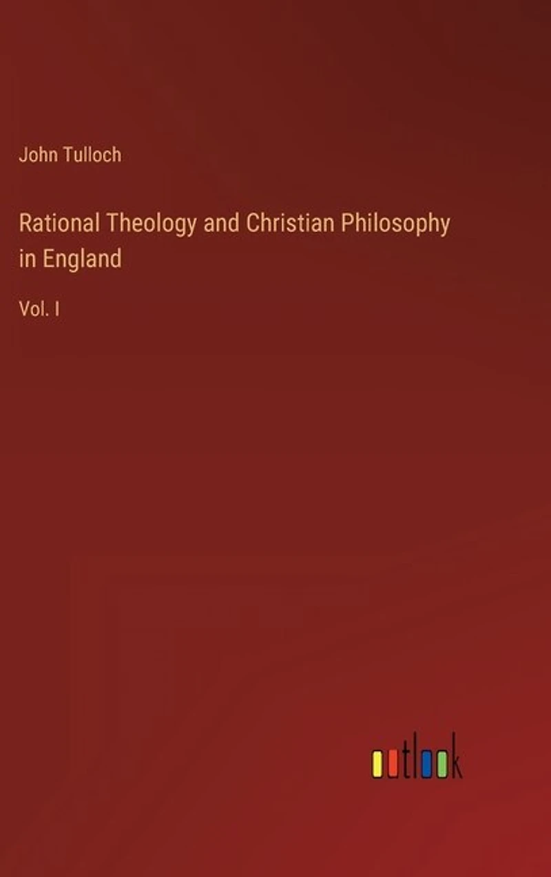 Rational Theology and Christian Philosophy in England: Vol. I