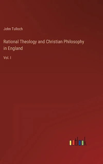 Rational Theology and Christian Philosophy in England: Vol. I