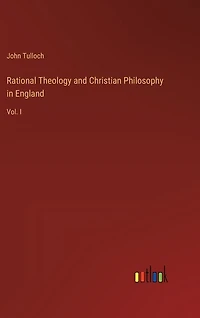 Rational Theology and Christian Philosophy in England: Vol. I