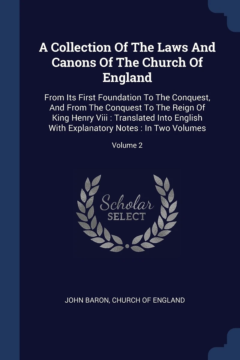A Collection Of The Laws And Canons Church England: From Its First Foundation To Conquest, Conquest Reign King Henry Viii: Translated Into English With Explanatory Notes: Two Volumes; Volume 2