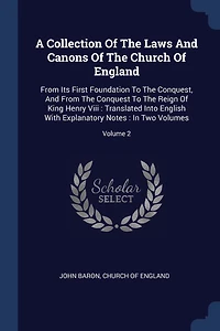 A Collection Of The Laws And Canons Church England: From Its First Foundation To Conquest, Conquest Reign King Henry Viii: Translated Into English With Explanatory Notes: Two Volumes; Volume 2