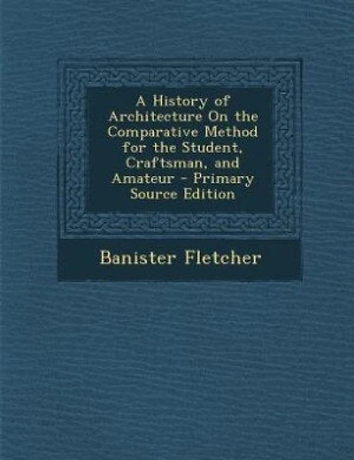 A History of Architecture On the Comparative Method for the Student, Craftsman, and Amateur