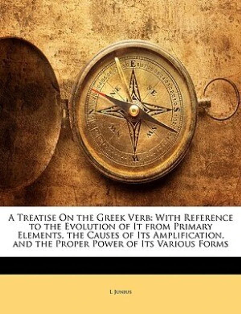 A Treatise On the Greek Verb: With Reference to Evolution of It From Primary Elements, Causes Its Amplification, and t