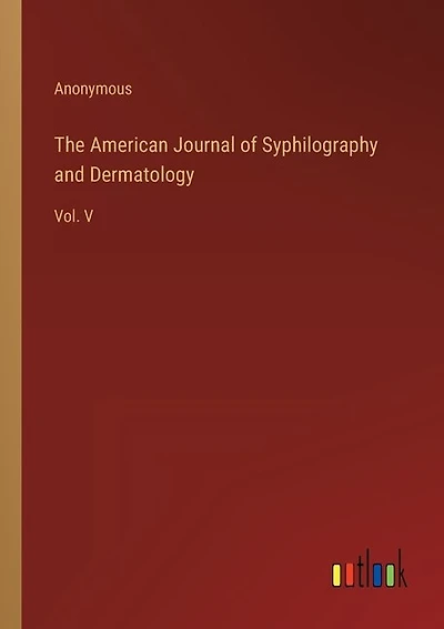 The American Journal of Syphilography and Dermatology: Vol. V