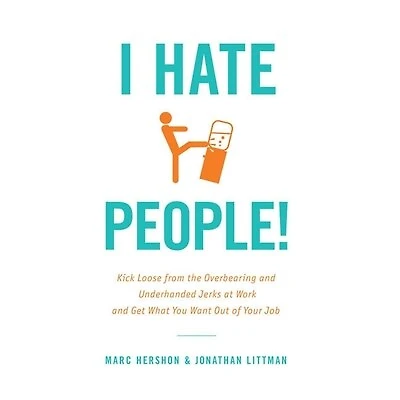 I Hate People!: Kick Loose from the Overbearing and Underhanded Jerks at Work Get What You Want Out of Your Job