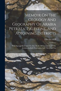 Memoir On The Geology And Geography Of Arabia Petraea, Palestine, And Adjoining Districts: With Special Reference To The Mode Of Formation Of The Jordan-arabah Depression And The Dead Sea