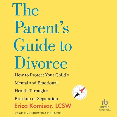The Parent's Guide to Divorce: How Protect Your Child's Mental and Emotional Health through a Breakup or Separation