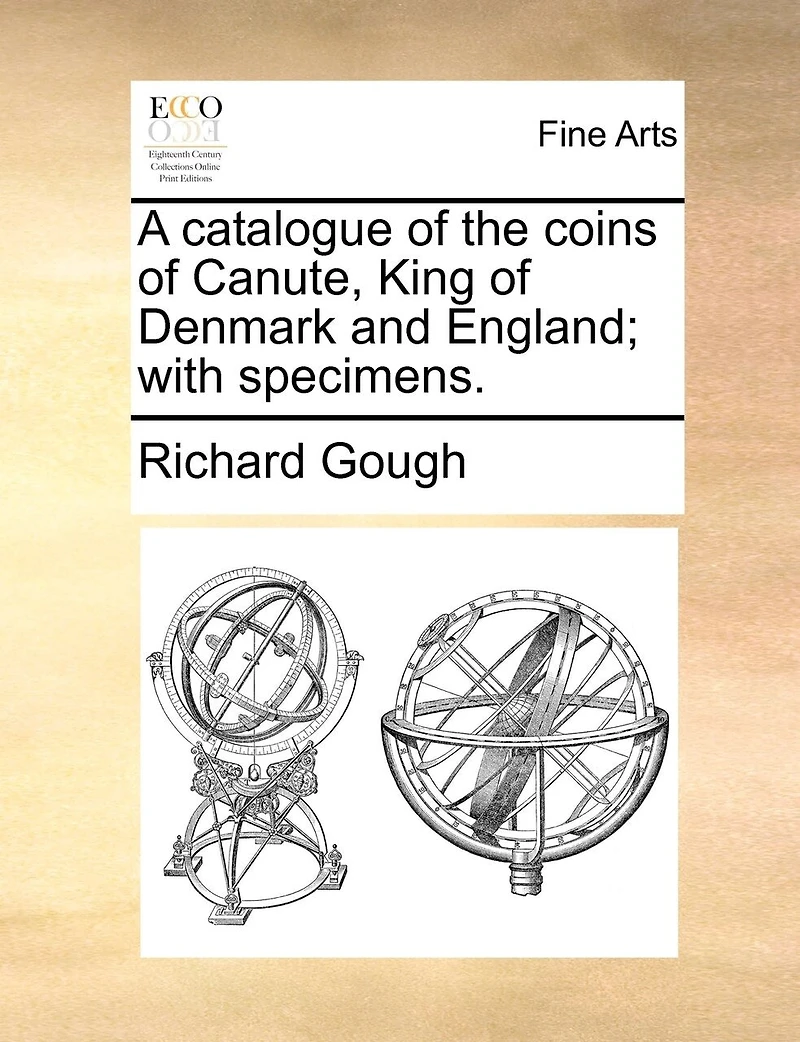 A Catalogue of the Coins Canute, King Denmark and England; With Specimens