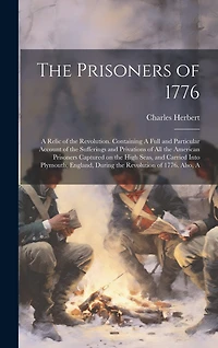 The Prisoners of 1776; A Relic of the Revolution. Containing A Full and Particular Account of the Sufferings and Privations of all the American Prisoners Captured on the High Seas, and Carried Into Plymouth, England, During the Revolution of 1776. Also, A