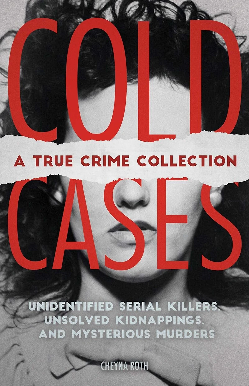 Cold Cases: A True Crime Collection: Unidentified Serial Killers, Unsolved Kidnappings, and Mysterious Murders (Including the Zodiac Killer, Natalee Holloway's Disappearance, Golden State Killer More)
