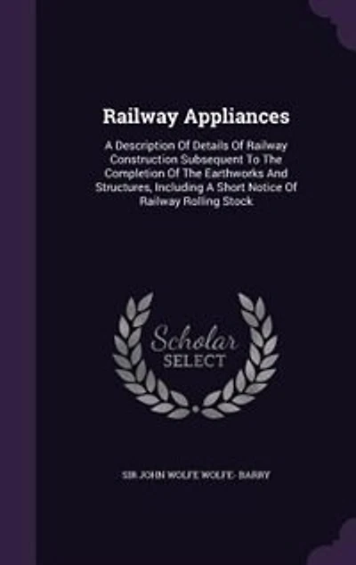 Railway Appliances: A Description Of Details Of Railway Construction Subsequent To The Completion Of The Earthworks And