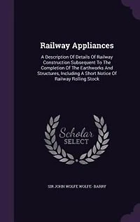 Railway Appliances: A Description Of Details Of Railway Construction Subsequent To The Completion Of The Earthworks And